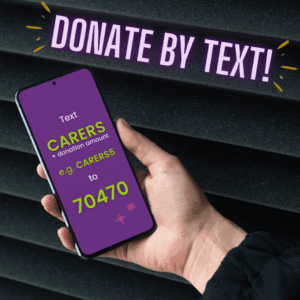 Donate by text. Text CARERS + donation amount e.g. CARERS5, to 70470