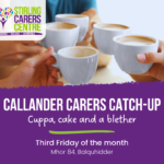 Five sets of hands holding coffee cups into the centre of the group. The image features the Stirling Carers Centre logo in the top right corner. Below, a purple banner displays text reading 'Callander Carers Catch up' in bold, with 'Cuppa, cake and a blether' underneath followed by 'Third Friday of the month' and 'Mhor 84, Balquhidder' in smaller text.