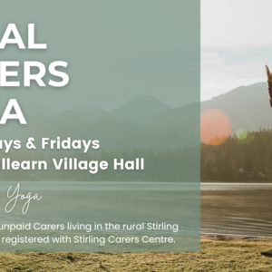 Rural Carer Yoga. Wednesdays & Fridays 9.30am, Killearn Village Hall with Endrick Yoga. Free sessions for unpaid Carers living in the rural Stirling Council area and registered with Stirling Carers Centre.